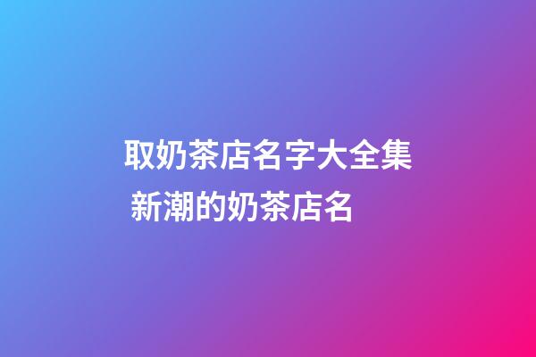 取奶茶店名字大全集 新潮的奶茶店名